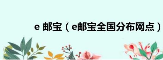 e 邮宝（e邮宝全国分布网点）