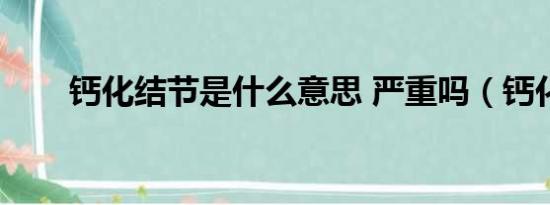 钙化结节是什么意思 严重吗（钙化）