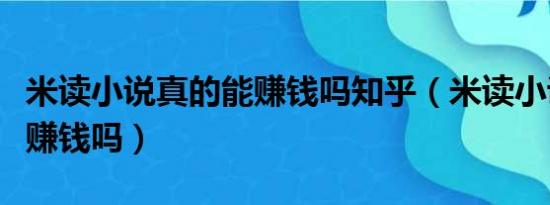 米读小说真的能赚钱吗知乎（米读小说真的能赚钱吗）