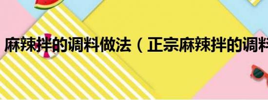 麻辣拌的调料做法（正宗麻辣拌的调料配方）