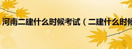 河南二建什么时候考试（二建什么时候考试）