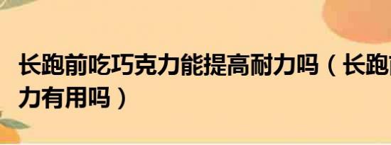 长跑前吃巧克力能提高耐力吗（长跑前吃巧克力有用吗）