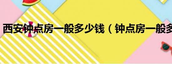 西安钟点房一般多少钱（钟点房一般多少钱）