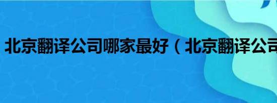 北京翻译公司哪家最好（北京翻译公司排名）