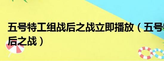 五号特工组战后之战立即播放（五号特工组战后之战）