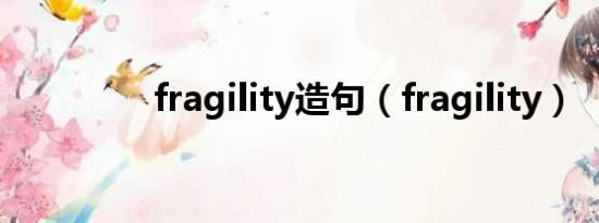 fragility造句（fragility）