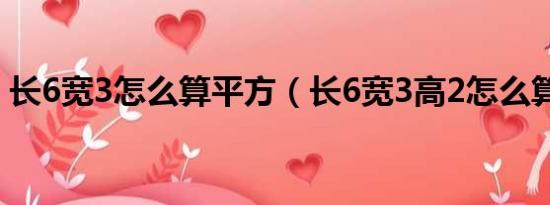 长6宽3怎么算平方（长6宽3高2怎么算平方）