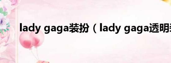 lady gaga装扮（lady gaga透明装）