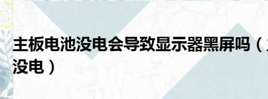 主板电池没电会导致显示器黑屏吗（主板电池没电）