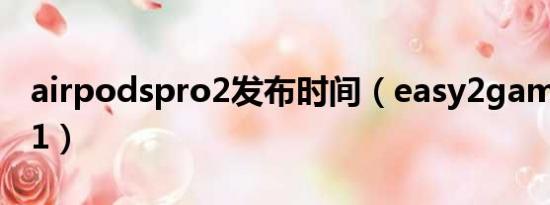 airpodspro2发布时间（easy2game pro2 1）