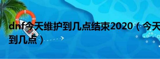 dnf今天维护到几点结束2020（今天dnf维护到几点）