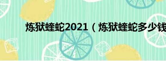 炼狱蝰蛇2021（炼狱蝰蛇多少钱）