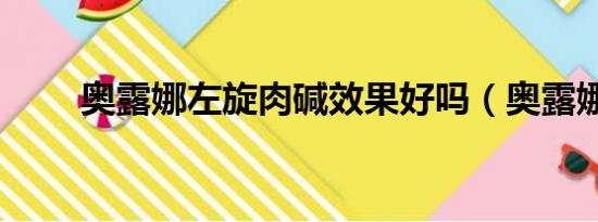 奥露娜左旋肉碱效果好吗（奥露娜）