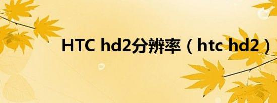 HTC hd2分辨率（htc hd2）