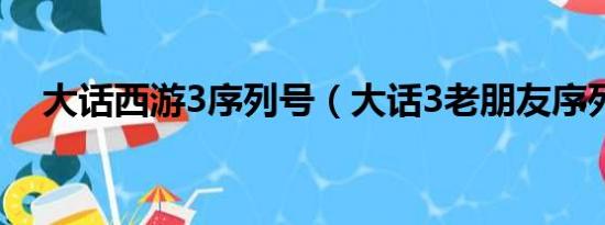 大话西游3序列号（大话3老朋友序列号）