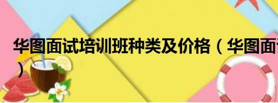 华图面试培训班种类及价格（华图面试培训班）