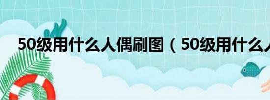 50级用什么人偶刷图（50级用什么人偶）