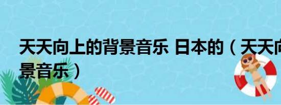 天天向上的背景音乐 日本的（天天向上的背景音乐）