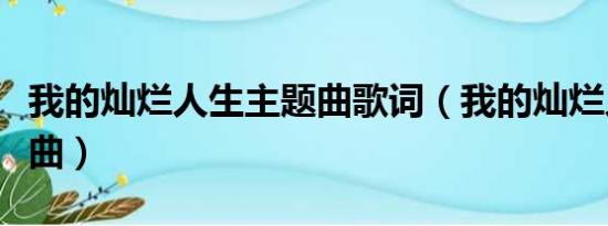 我的灿烂人生主题曲歌词（我的灿烂人生主题曲）