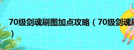 70级剑魂刷图加点攻略（70级剑魂刷图加点）