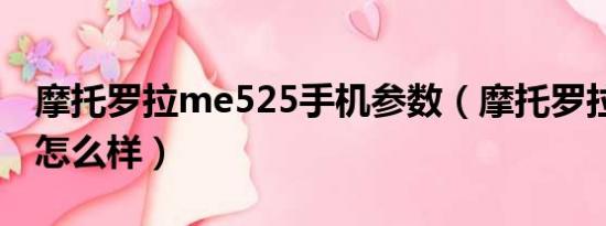 摩托罗拉me525手机参数（摩托罗拉me525怎么样）