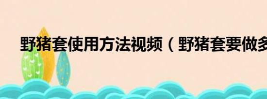 野猪套使用方法视频（野猪套要做多久）