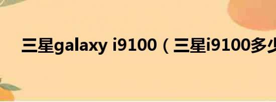 三星galaxy i9100（三星i9100多少钱）