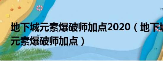 地下城元素爆破师加点2020（地下城与勇士元素爆破师加点）