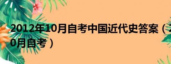 2012年10月自考中国近代史答案（2012年10月自考）