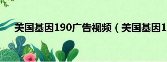 美国基因190广告视频（美国基因190）