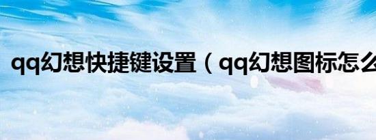 qq幻想快捷键设置（qq幻想图标怎么点亮）