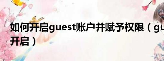 如何开启guest账户并赋予权限（guest账户开启）