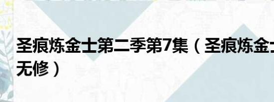 圣痕炼金士第二季第7集（圣痕炼金士第二季无修）