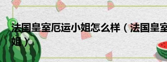 法国皇室厄运小姐怎么样（法国皇室 厄运小姐）