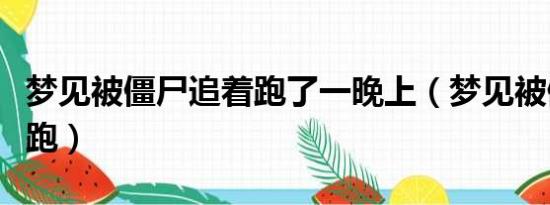 梦见被僵尸追着跑了一晚上（梦见被僵尸追着跑）