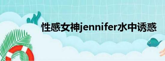 性感女神jennifer水中诱惑