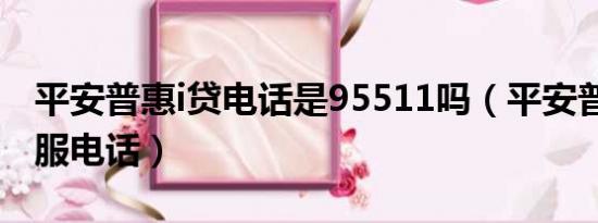 平安普惠i贷电话是95511吗（平安普惠i贷客服电话）