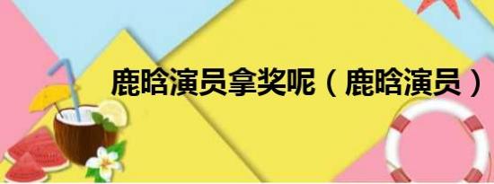 鹿晗演员拿奖呢（鹿晗演员）