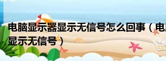 电脑显示器显示无信号怎么回事（电脑显示器显示无信号）