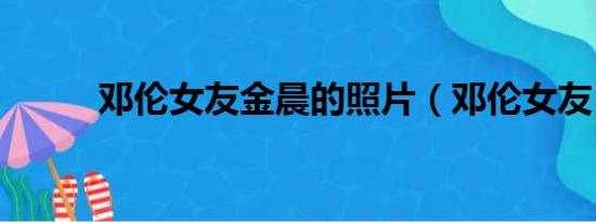 邓伦女友金晨的照片（邓伦女友）