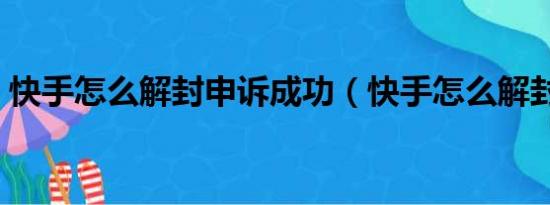 快手怎么解封申诉成功（快手怎么解封申诉）