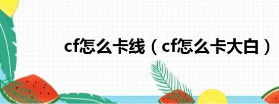 cf怎么卡线（cf怎么卡大白）