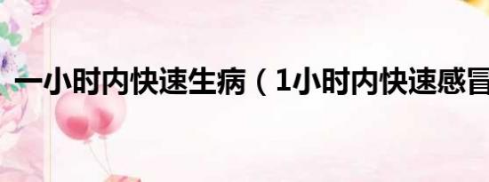 一小时内快速生病（1小时内快速感冒办法）