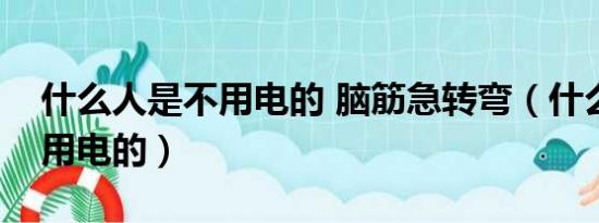 什么人是不用电的 脑筋急转弯（什么人是不用电的）