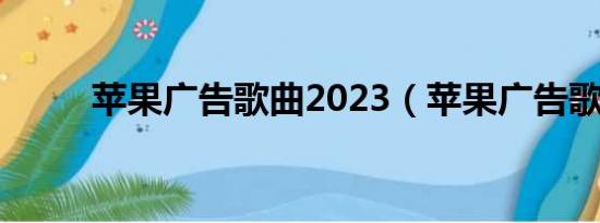 苹果广告歌曲2023（苹果广告歌）