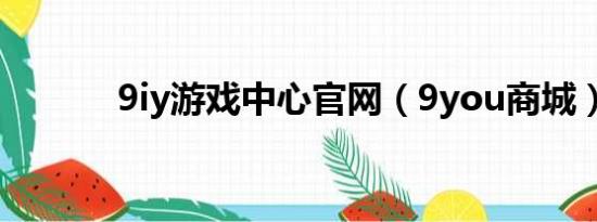 9iy游戏中心官网（9you商城）