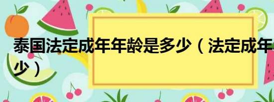 泰国法定成年年龄是多少（法定成年年龄是多少）