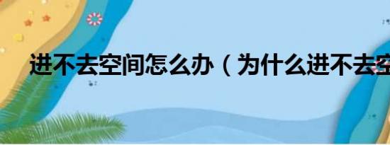 进不去空间怎么办（为什么进不去空间）