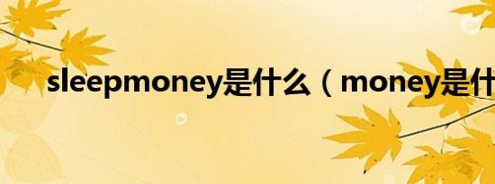 sleepmoney是什么（money是什么）