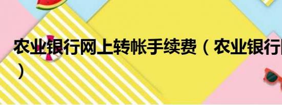 农业银行网上转帐手续费（农业银行网上转帐）